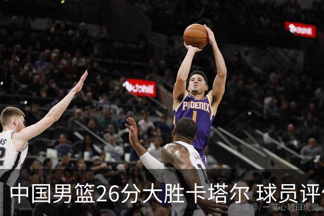 中国男篮26分大胜卡塔尔 球员评价：6人优秀，4人及格，2人低迷