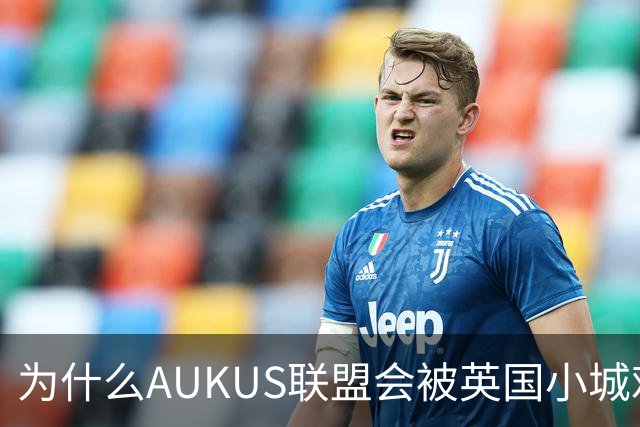 为什么AUKUS联盟会被英国小城难住？