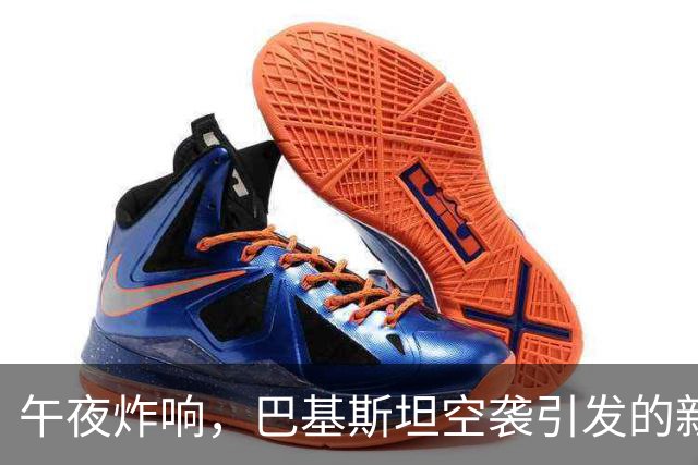 午夜炸响，巴基斯坦空袭引发的新一轮冲突