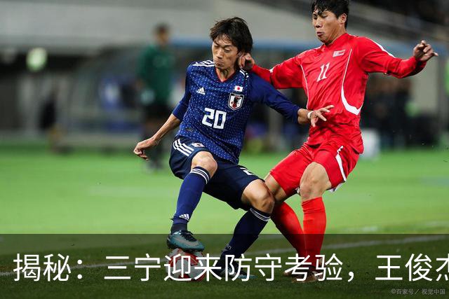 揭秘：三宁迎来防守考验，王俊杰或成逆转尖兵！
