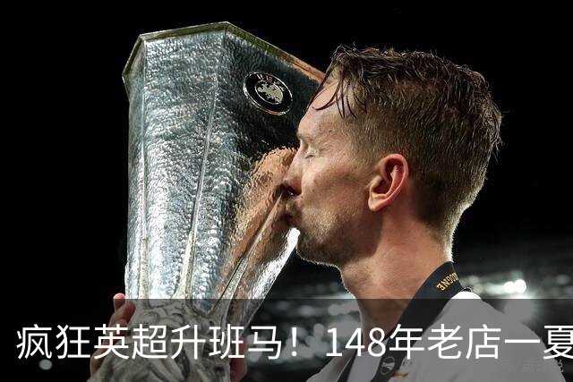 疯狂英超升班马！148年老店一夏连签7人：砸下7300万镑 首发全换了